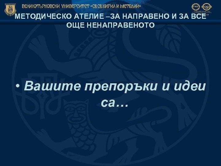 МЕТОДИЧЕСКО АТЕЛИЕ –ЗА НАПРАВЕНО И ЗА ВСЕ ОЩЕ НЕНАПРАВЕНОТО • Вашите препоръки и идеи