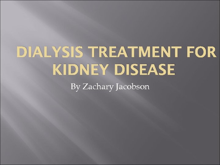 DIALYSIS TREATMENT FOR KIDNEY DISEASE By Zachary Jacobson 