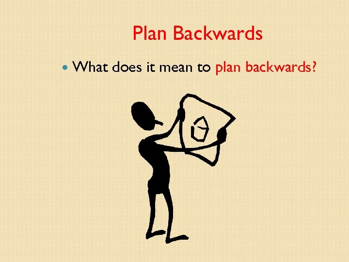 Plan Backwards What does it mean to plan backwards? 