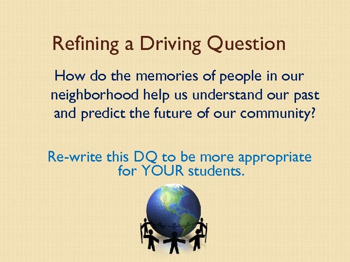 Refining a Driving Question How do the memories of people in our neighborhood help