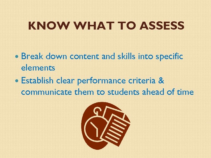 KNOW WHAT TO ASSESS Break down content and skills into specific elements Establish clear