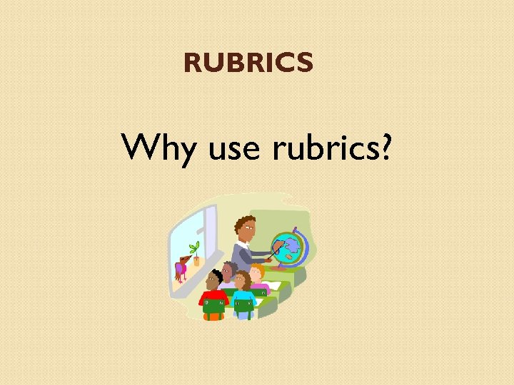 RUBRICS Why use rubrics? 