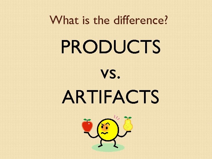 What is the difference? PRODUCTS vs. ARTIFACTS 