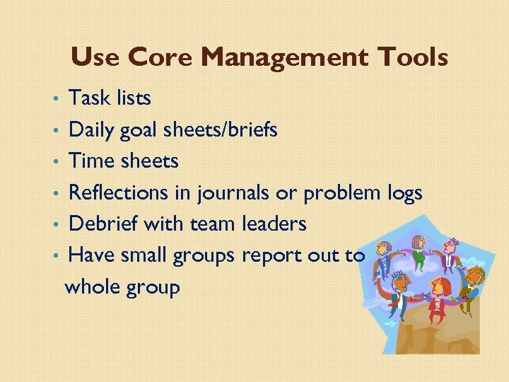 Use Core Management Tools Task lists • Daily goal sheets/briefs • Time sheets •