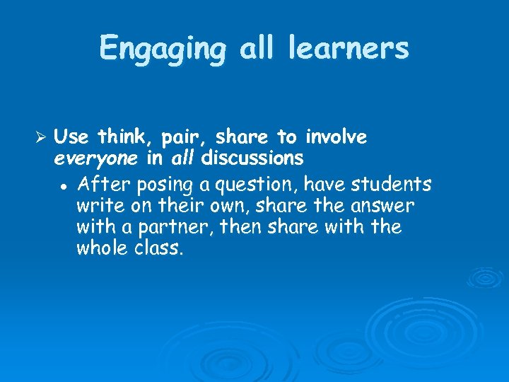 Engaging all learners Ø Use think, pair, share to involve everyone in all discussions