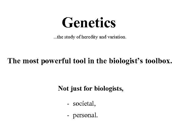 Genetics. . . the study of heredity and variation. The most powerful tool in