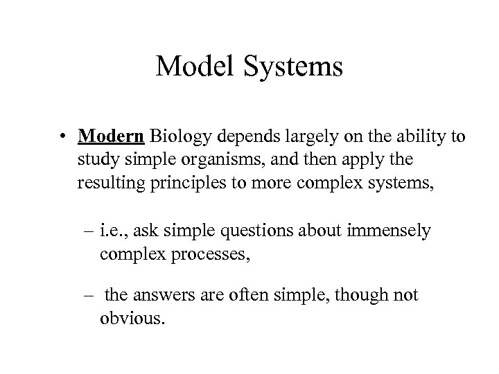 Model Systems • Modern Biology depends largely on the ability to study simple organisms,