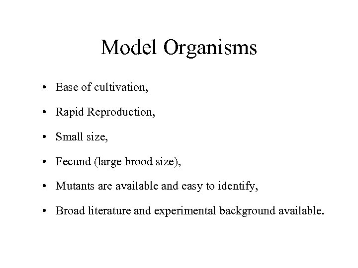 Model Organisms • Ease of cultivation, • Rapid Reproduction, • Small size, • Fecund