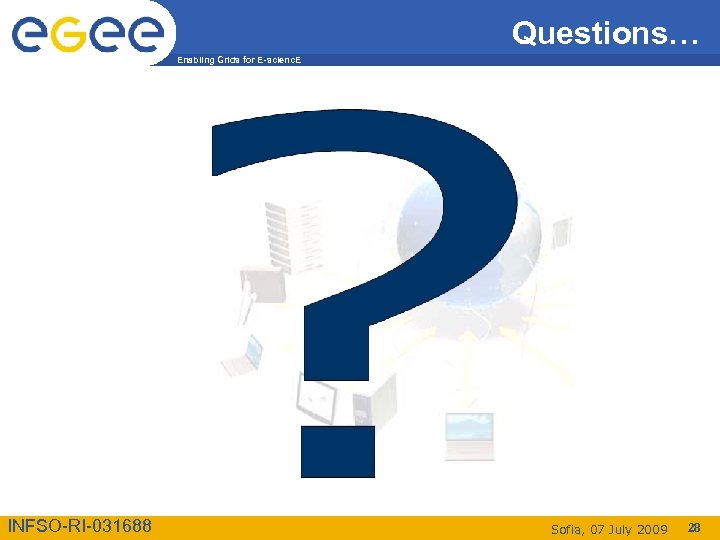 Questions… Enabling Grids for E-scienc. E INFSO-RI-031688 Sofia, 07 July 2009 28 