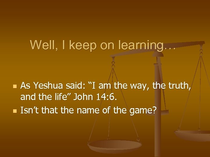 Well, I keep on learning… n n As Yeshua said: “I am the way,