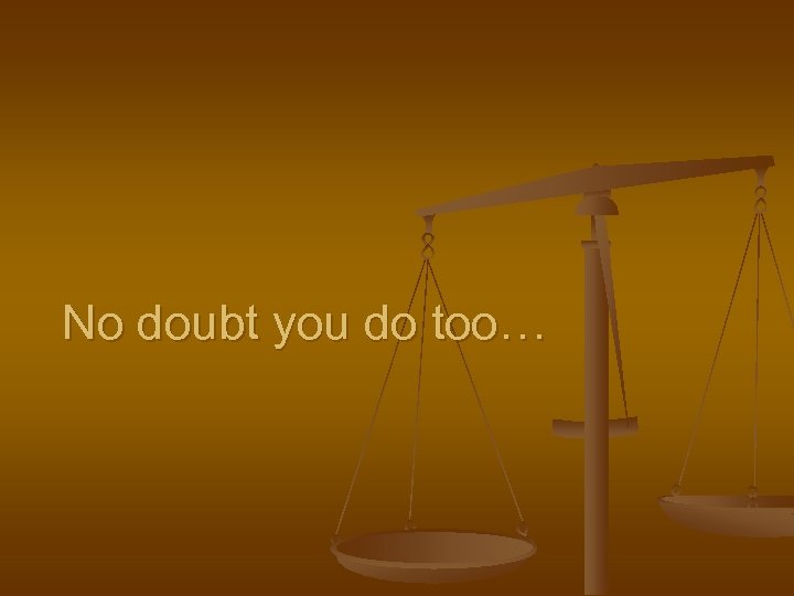 No doubt you do too… 