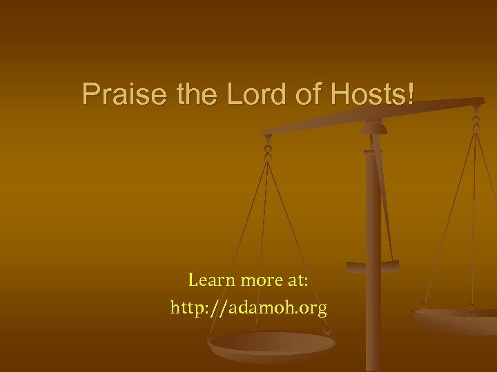 Praise the Lord of Hosts! Learn more at: http: //adamoh. org 