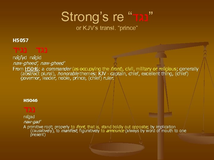 Strong’s re “ ”נגד or KJV’s transl. “prince” H 5057 נגד נגיד na gi