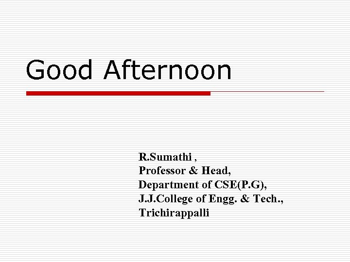 Good Afternoon R. Sumathi , Professor & Head, Department of CSE(P. G), J. J.