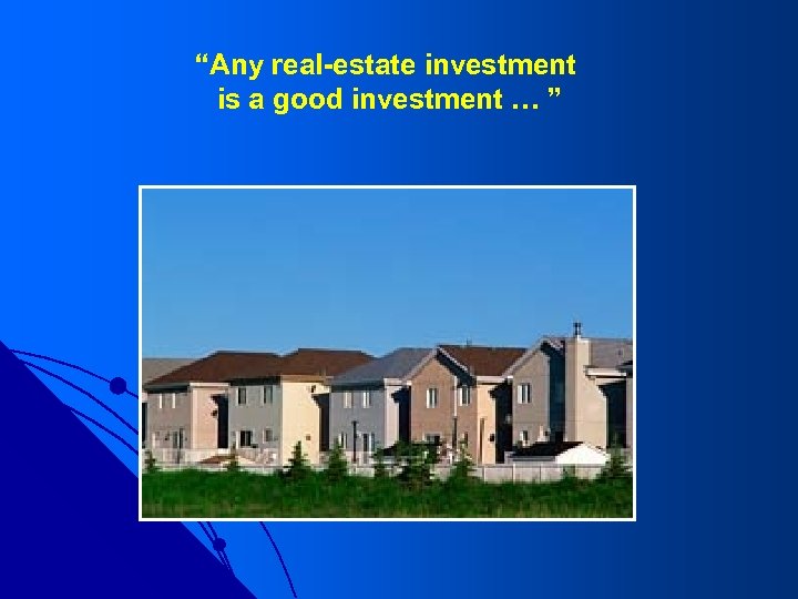 “Any real-estate investment is a good investment … ” 