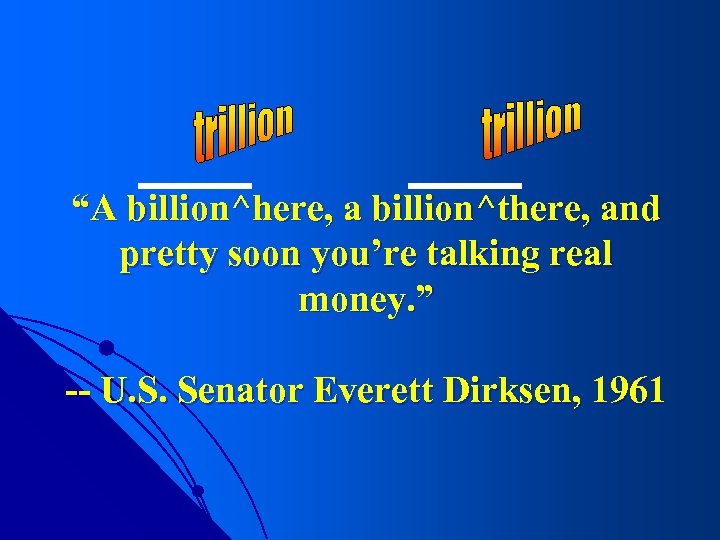 “A billion^here, a billion^there, and pretty soon you’re talking real money. ” -- U.