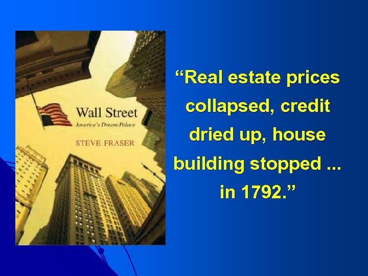 “Real estate prices collapsed, credit dried up, house building stopped. . . in 1792.