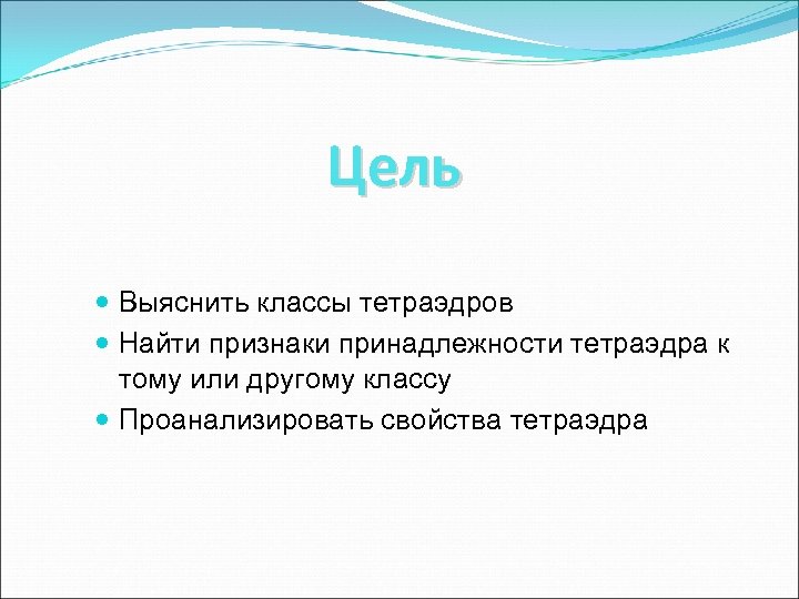 Цель Выяснить классы тетраэдров Найти признаки принадлежности тетраэдра к тому или другому классу Проанализировать