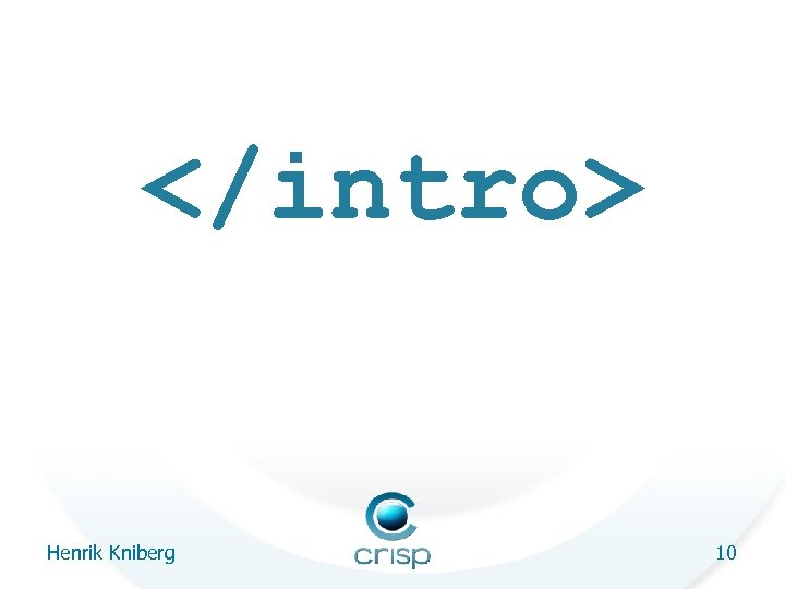 </intro> Henrik Kniberg 10 