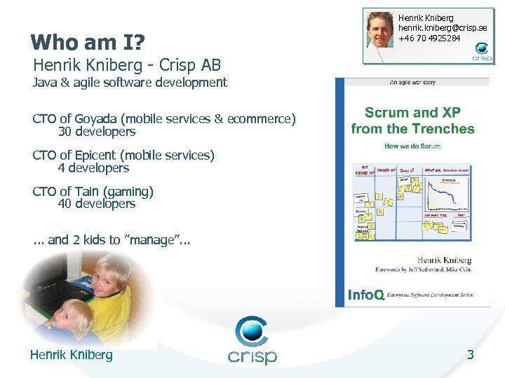 Who am I? Henrik Kniberg henrik. kniberg@crisp. se +46 70 4925284 Henrik Kniberg -
