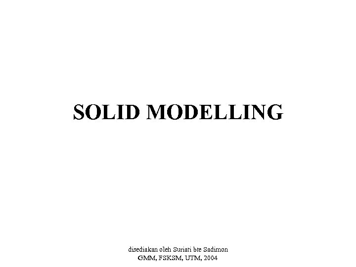 SOLID MODELLING disediakan oleh Suriati bte Sadimon GMM, FSKSM, UTM, 2004 