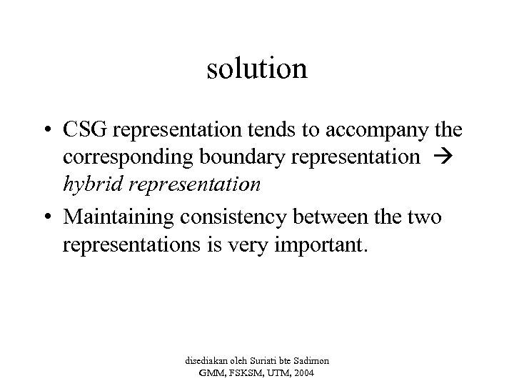solution • CSG representation tends to accompany the corresponding boundary representation hybrid representation •