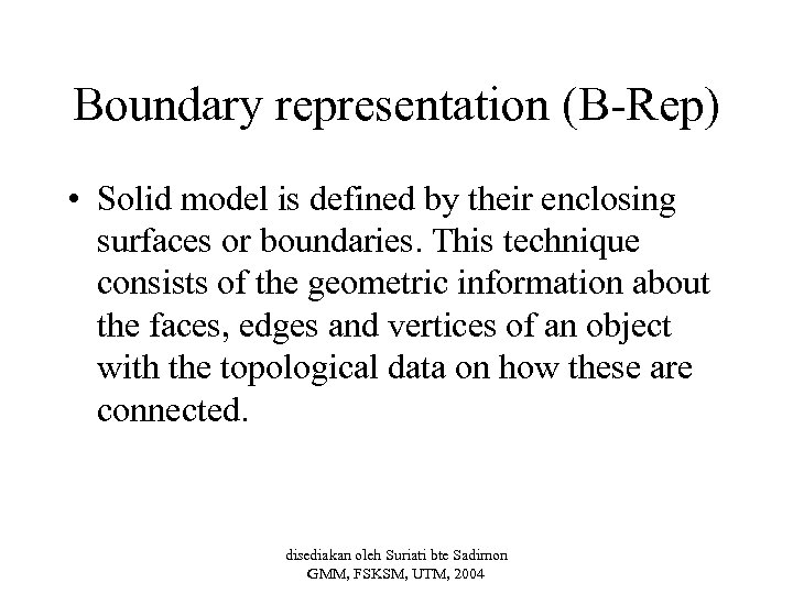Boundary representation (B-Rep) • Solid model is defined by their enclosing surfaces or boundaries.