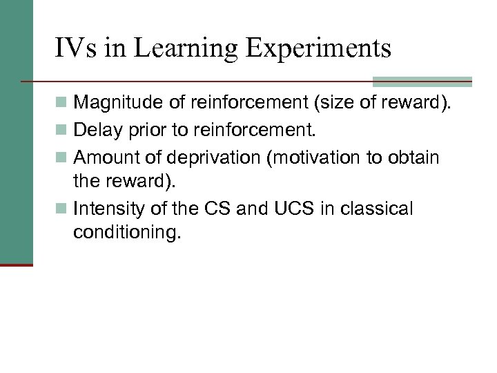 IVs in Learning Experiments n Magnitude of reinforcement (size of reward). n Delay prior