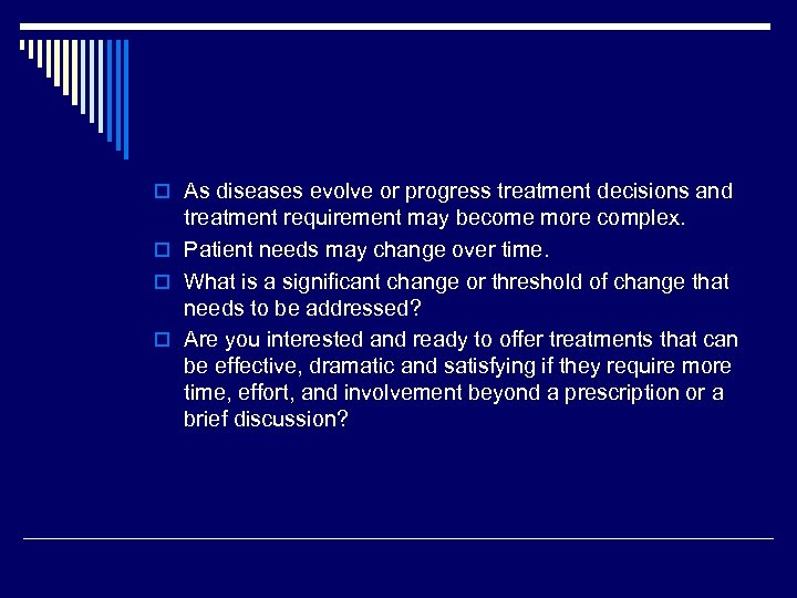 o As diseases evolve or progress treatment decisions and treatment requirement may become more