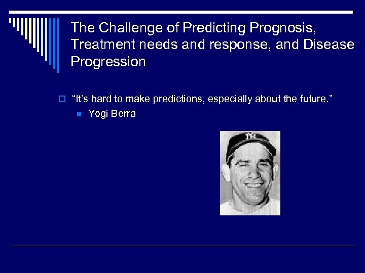 The Challenge of Predicting Prognosis, Treatment needs and response, and Disease Progression o “It’s