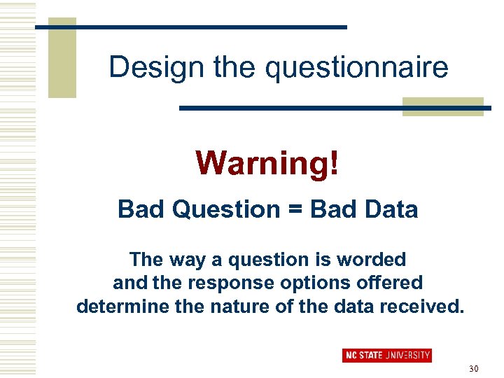 Design the questionnaire Warning! Bad Question = Bad Data The way a question is