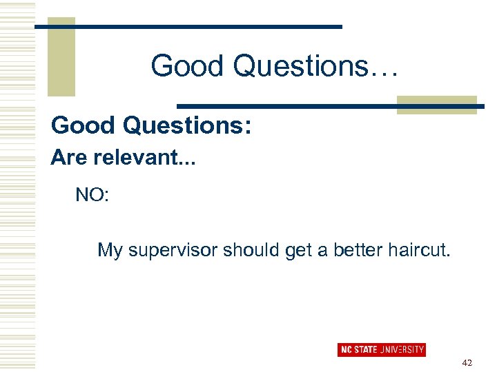 Good Questions… Good Questions: Are relevant. . . NO: My supervisor should get a