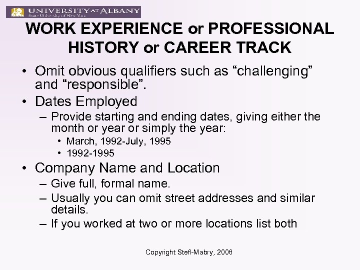 WORK EXPERIENCE or PROFESSIONAL HISTORY or CAREER TRACK • Omit obvious qualifiers such as