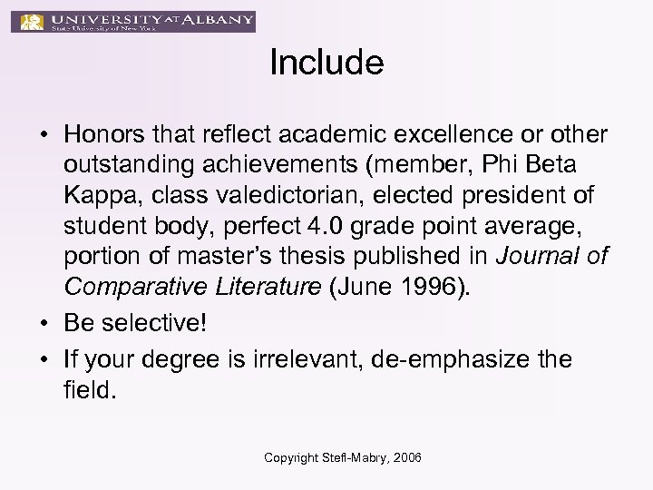 Include • Honors that reflect academic excellence or other outstanding achievements (member, Phi Beta