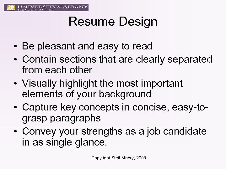 Resume Design • Be pleasant and easy to read • Contain sections that are