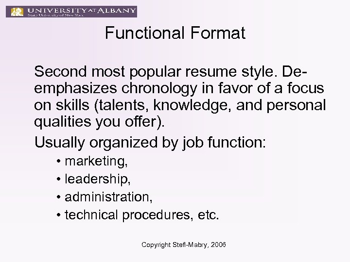Functional Format Second most popular resume style. Deemphasizes chronology in favor of a focus