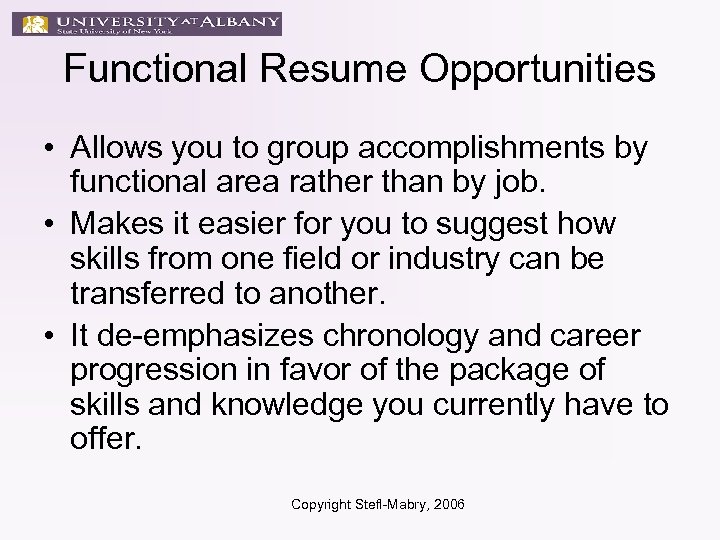 Functional Resume Opportunities • Allows you to group accomplishments by functional area rather than