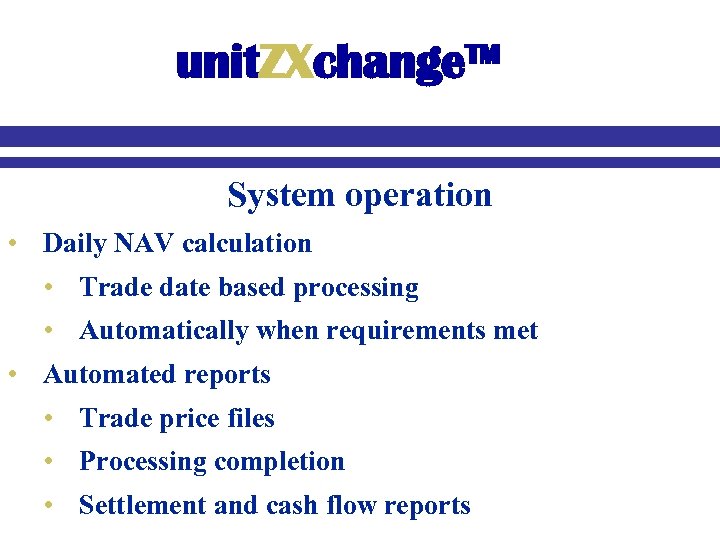 unit. ZXchange™ System operation • Daily NAV calculation • Trade date based processing •