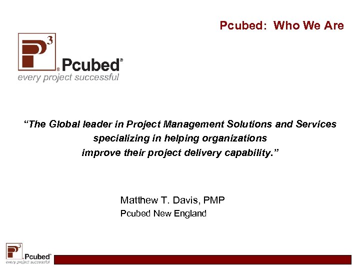 Pcubed: Who We Are “The Global leader in Project Management Solutions and Services specializing