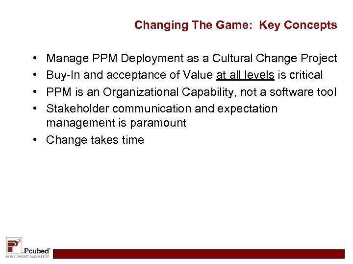 Changing The Game: Key Concepts • • Manage PPM Deployment as a Cultural Change
