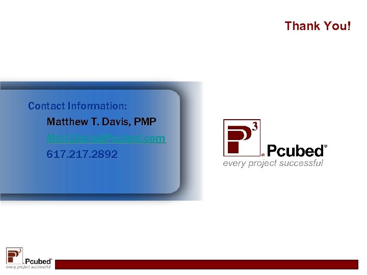 Thank You! Contact Information: Matthew T. Davis, PMP Matt. Davis@Pcubed. com 617. 2892 