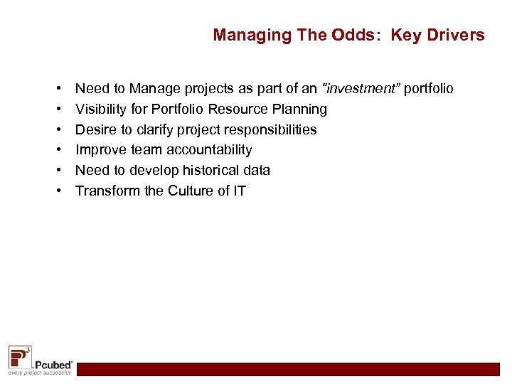 Managing The Odds: Key Drivers • • • Need to Manage projects as part