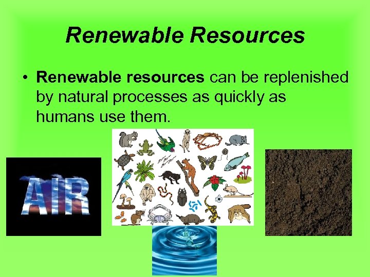Renewable Resources • Renewable resources can be replenished by natural processes as quickly as