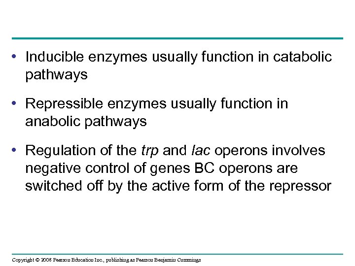  • Inducible enzymes usually function in catabolic pathways • Repressible enzymes usually function