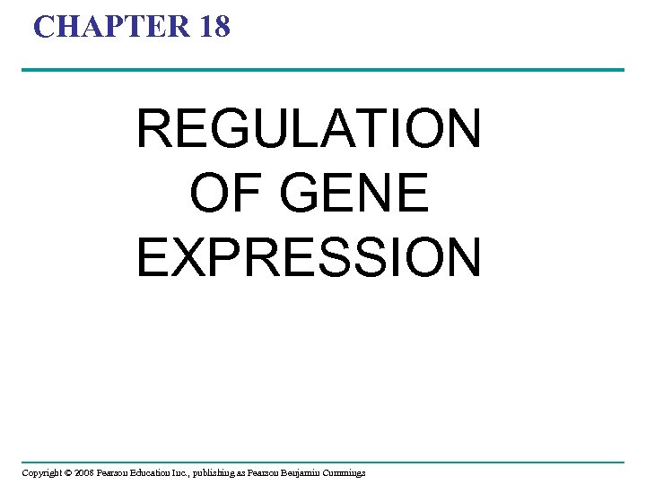 CHAPTER 18 REGULATION OF GENE EXPRESSION Copyright © 2008 Pearson Education Inc. , publishing
