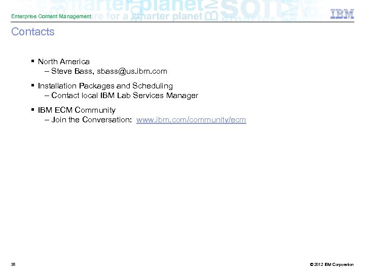 Enterprise Content Management Contacts § North America – Steve Bass, sbass@us. ibm. com §