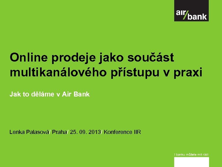 Online prodeje jako součást multikanálového přístupu v praxi Jak to děláme v Air Bank
