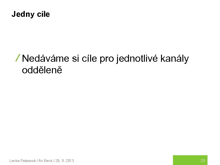 Jedny cíle Nedáváme si cíle pro jednotlivé kanály odděleně Lenka Palasová / Air Bank