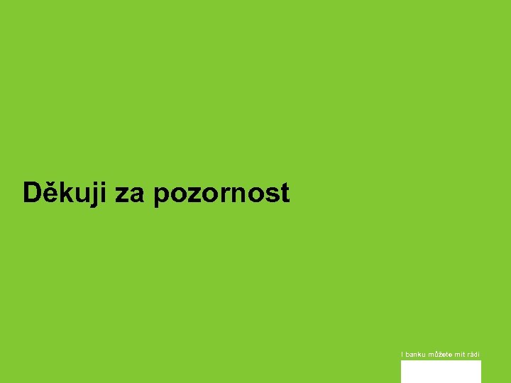 Děkuji za pozornost I banku můžete mít rádi 