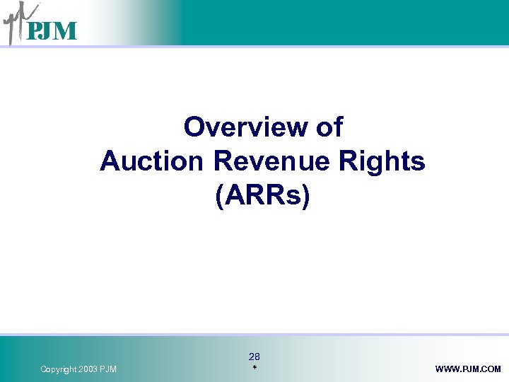 Overview of Auction Revenue Rights (ARRs) Copyright 2003 PJM 28 * WWW. PJM. COM